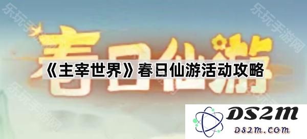 《主宰世界》春季仙游活动详尽攻略与玩法推荐