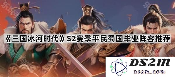 《三国冰河时代》S2赛季平民玩家蜀国最强毕业阵容解析与推荐