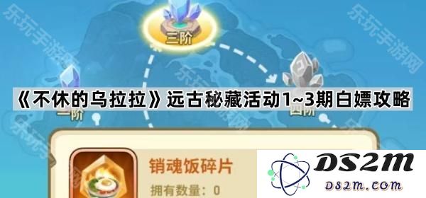 《不休的乌拉拉》远古秘藏活动前3期完全免费攻略分享
