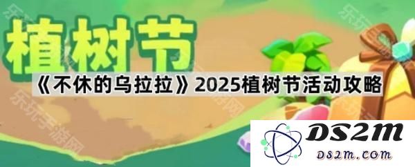《不休的乌拉拉》2025年植树节活动全面攻略与参与指南