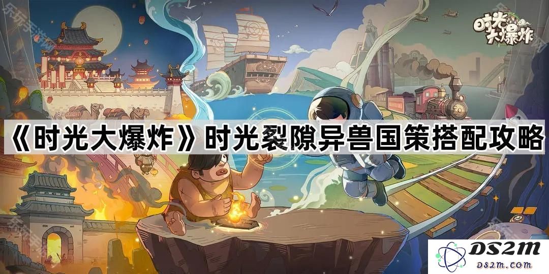 《时光大爆炸》中异兽国策搭配攻略：时光裂隙的最佳战术与策略探索