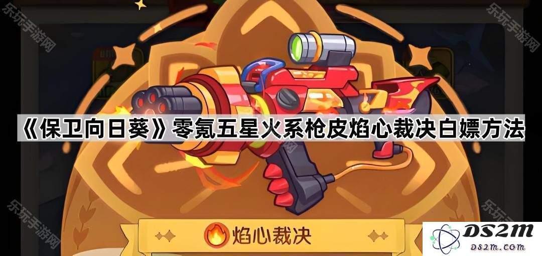 《保卫向日葵》零氪获取五星火系枪皮焰心裁决的详细白嫖攻略与技巧