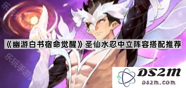 《幽游白书宿命觉醒》关于圣仙水忍的中立阵容搭配推荐与玩法解析