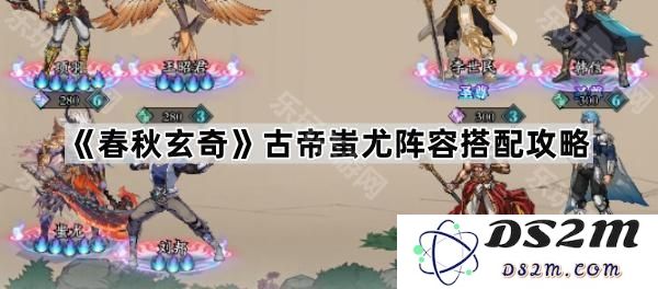 《春秋玄奇》古代帝王蚩尤阵容配置详细攻略，助你轻松掌控战斗全局