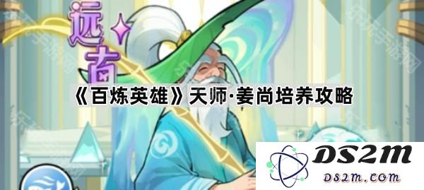 《百炼英雄》天师姜尚角色培养全攻略，提升实力的重点与技巧解析