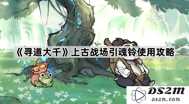 《寻道大千》上古战场引魂铃详尽使用技巧与攻略指南