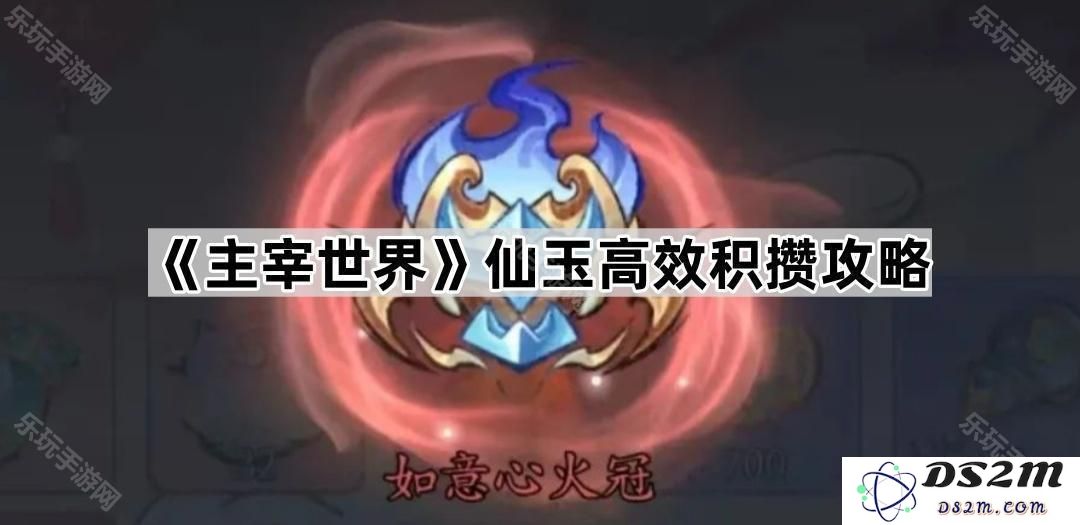 《主宰世界》仙玉高效获取与积累的全新攻略详解，让你轻松成为高手