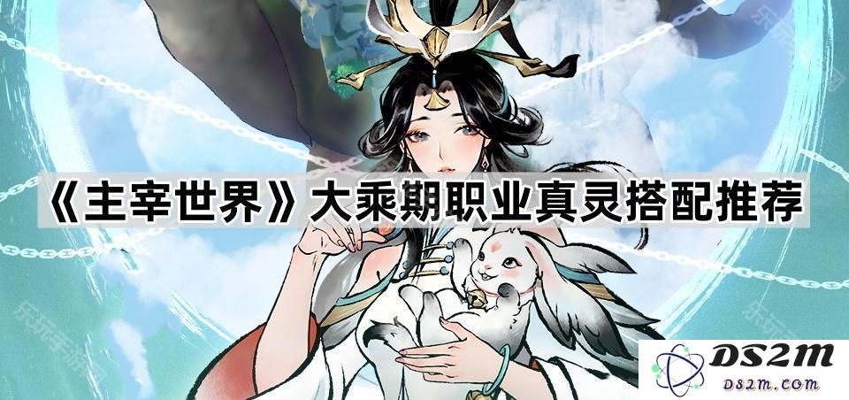 《主宰世界》大乘期职业真灵最佳搭配策略与推荐解析