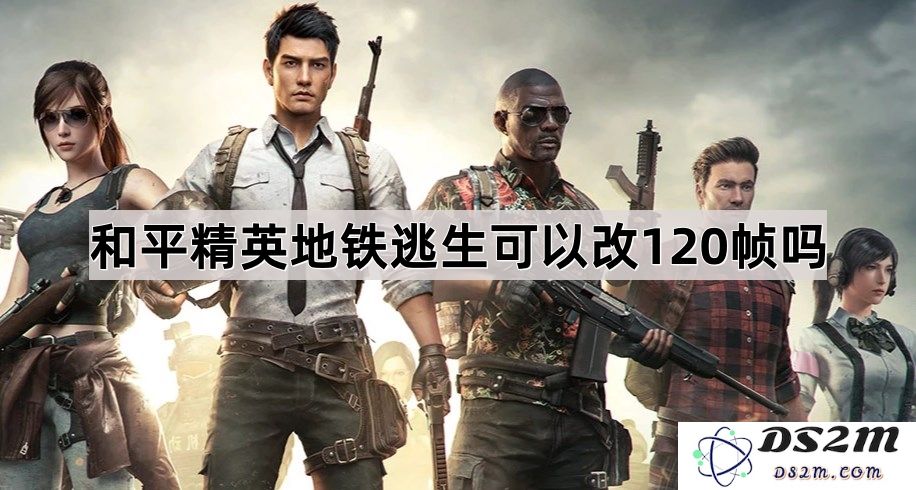 和平精英地铁逃生模式是否可以修改至120帧率以提升游戏体验？