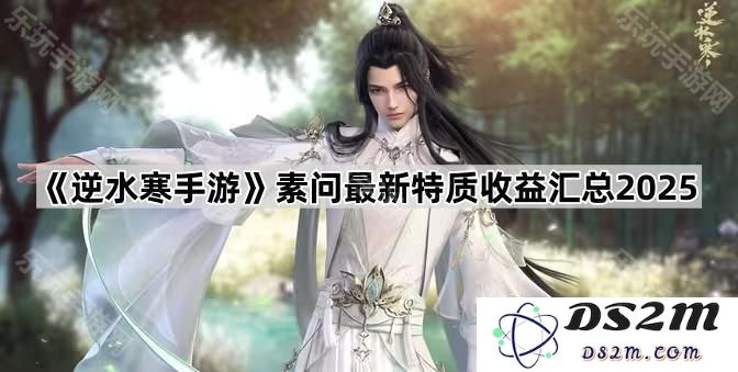 《逆水寒手游》素问2025年新特质收益全面解析与汇总