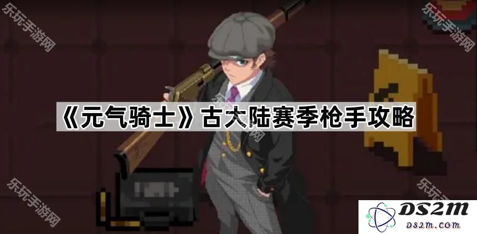 《元气骑士》古大陆赛季枪手详细攻略与玩法解析，助你轻松通关