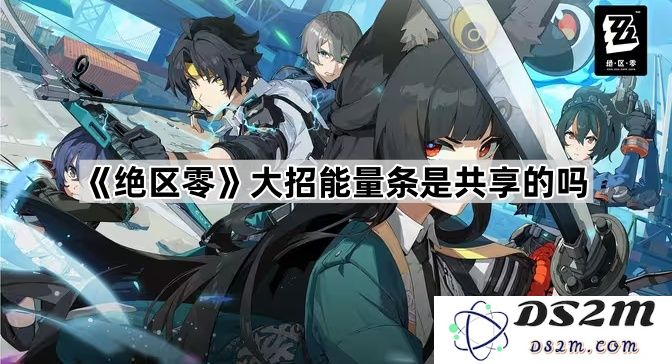 《绝区零》中大招能量条是否为所有角色共享使用？
