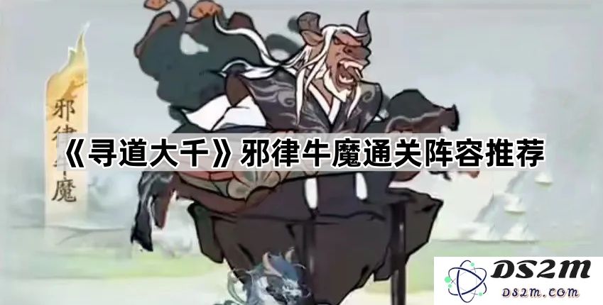 《寻道大千》牛魔邪律阵容攻略与通关技巧分享，助你轻松挑战各大关卡