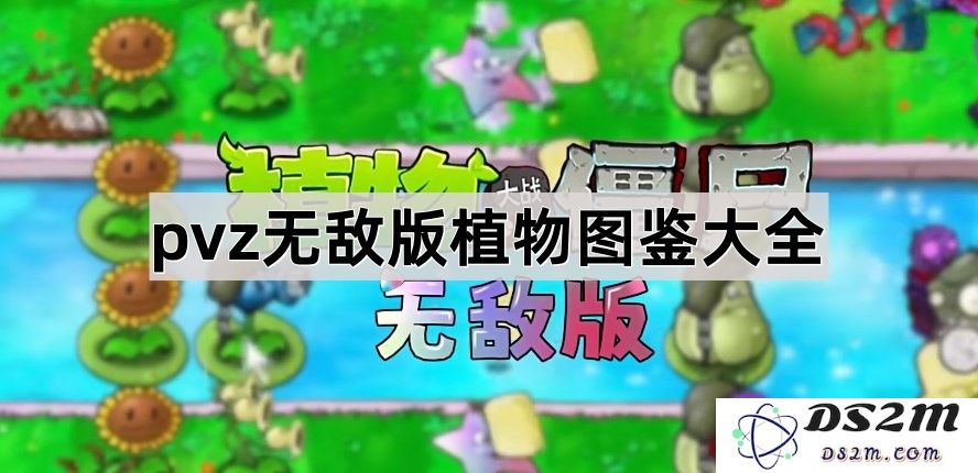 《植物大战僵尸无敌版》全面植物图鉴汇总与详解，助你轻松击败每一波僵尸