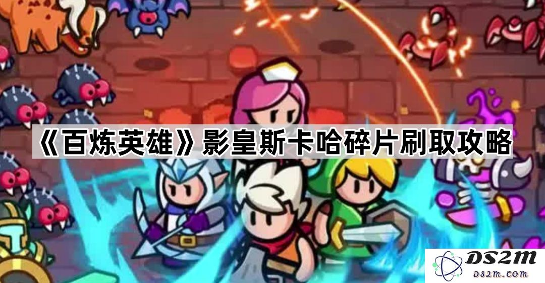 《百炼英雄》影皇斯卡哈碎片获取推荐与刷取技巧分享