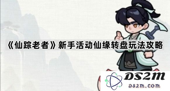 《仙踪老者》新手玩家必看仙缘转盘活动详细玩法攻略解析