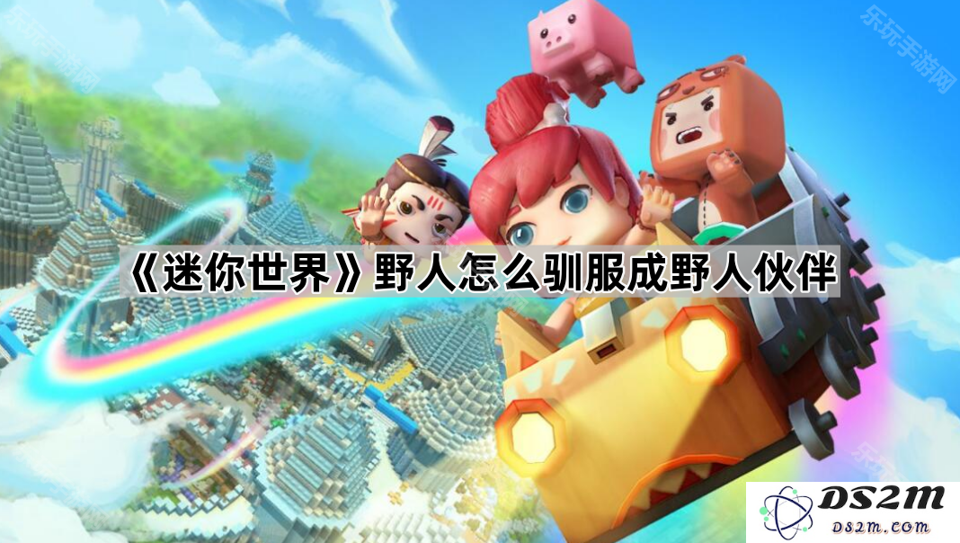《迷你世界》中如何将野人成功驯服为你的忠实伙伴并增强生存能力