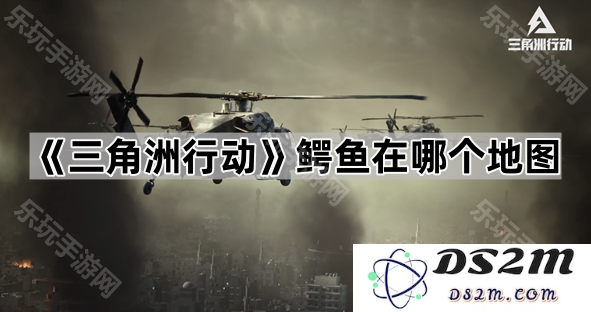 在《三角洲行动》中鳄鱼的具体位置与地图详解