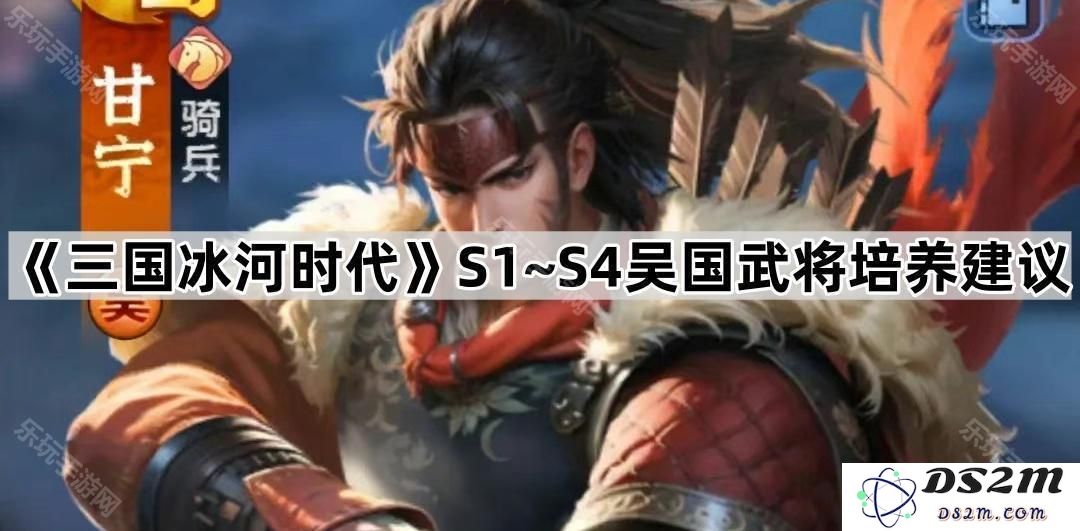 《三国冰河时代》第一季至第四季吴国武将培养详细策略与建议