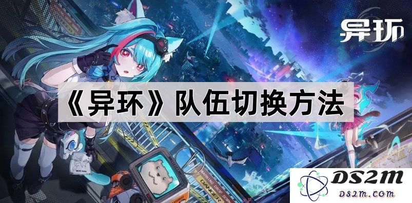 《异环》游戏中如何灵活切换角色队伍的方法与技巧解析