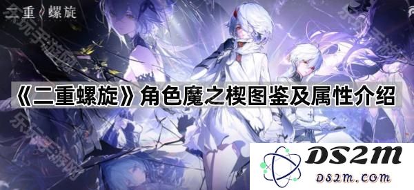 《二重螺旋》角色魔之楔全方位图鉴与属性解析详细介绍