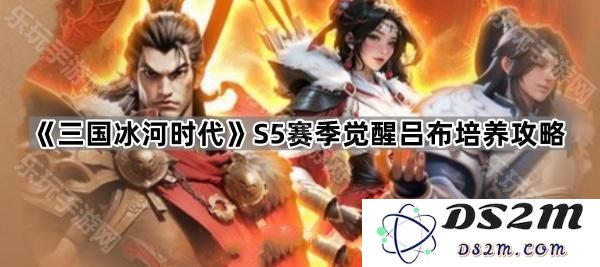 《三国冰河时代》S5赛季觉醒吕布全面培养与提升策略详解