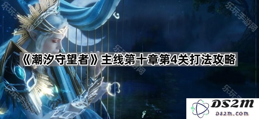 《潮汐守望者》主线第十章第四关详细打法技巧与攻略指南