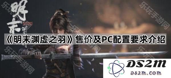 《明末渊虚之羽》游戏售价详解及其PC配置要求详尽介绍
