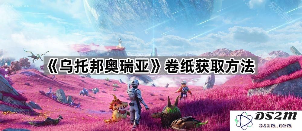 《乌托邦奥瑞亚》卷纸获取的详细方法与攻略分享，助你轻松获取游戏资源