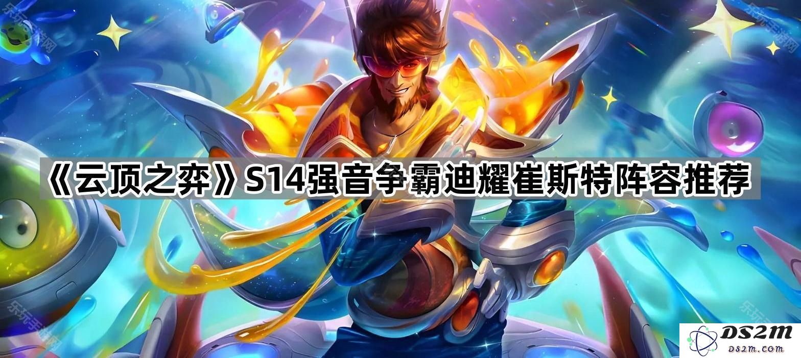 《云顶之弈》S14赛季强音争霸中迪耀崔斯特阵容搭配及玩法推荐