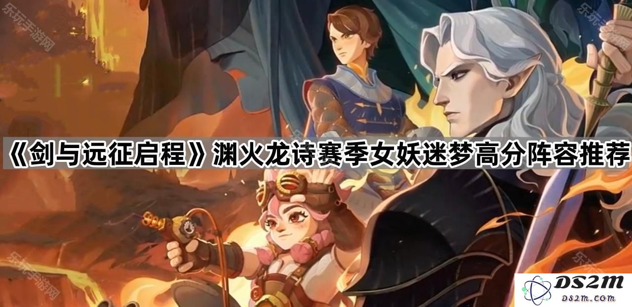 《剑与远征启程》渊火龙诗赛季女妖迷梦高分攻略阵容推荐与搭配分析
