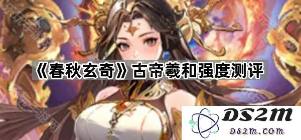 《春秋玄奇》古帝羲和角色的实力评价与详细分析