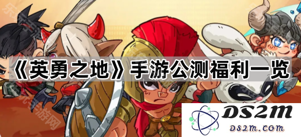 《英勇之地》手游正式上线公测福利详解与玩家福利一站式汇总