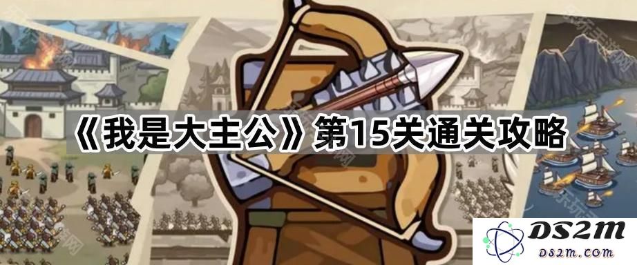 《我是大主公》第15关挑战详细通关策略大揭秘，助你轻松战胜敌人