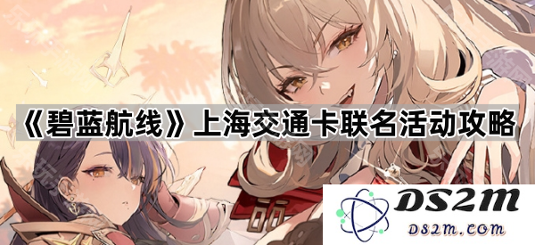 《碧蓝航线》上海交通卡联名活动详细攻略与经验分享，助你完美参与活动