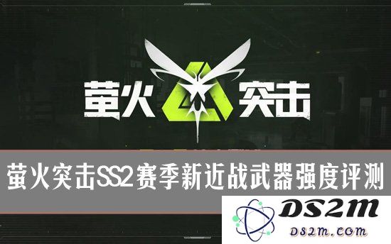 萤火突击SS2赛季新近战武器强度评测与实战效果深度剖析：让人惊艳的战斗体验？一探究竟！