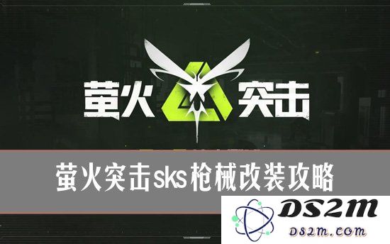 萤火突击sks怎么改装？萤火突击sks枪械改装攻略：超实用DIY改装方案你一定需要了解！