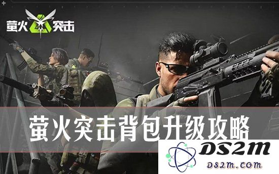 萤火突击怎么升级背包 萤火突击背包升级攻略：简单易懂，轻松掌握升级技巧！