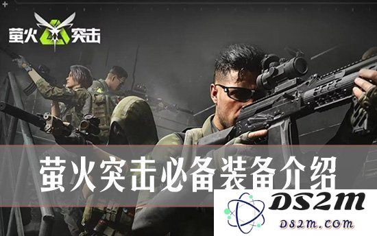 萤火突击必备装备有哪些 萤火突击必备装备介绍：超乎想象的战斗物资，助你突围！