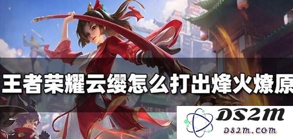 王者荣耀：云缨怎么操作打出烽火燎原：技巧与战术详解，提升胜率秘籍！