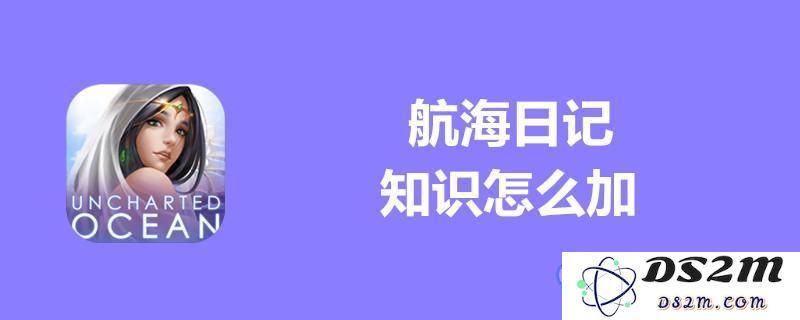 提升航海日记知识属性的有效方法及技巧分享，助你更快增加航海日记的知识值