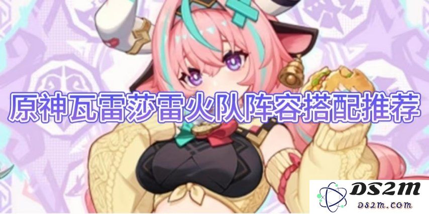 【原神】瓦雷莎雷火队阵容搭配推荐：轻松上手，击败强敌的秘诀！