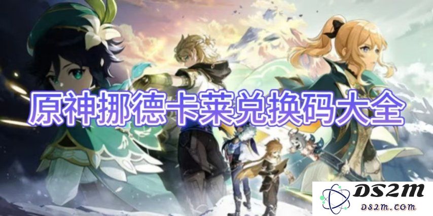 【原神手游】挪德卡莱兑换码大全：畅享全新冒险，躺赢无限福利！