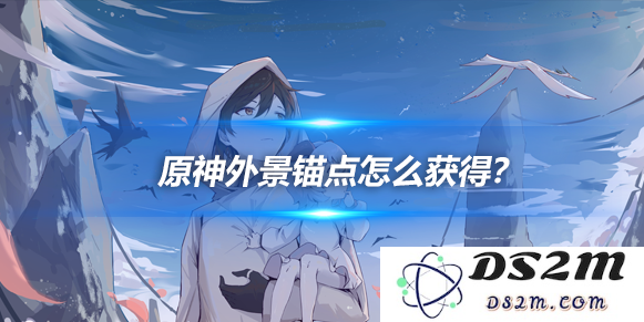 外景锚点怎么获得？锚点获取方法详细介绍：新手必读，轻松上手技巧！