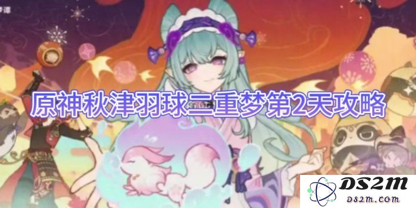 【原神】秋津羽球二重梦第2天攻略：掌握技巧！轻松闯关