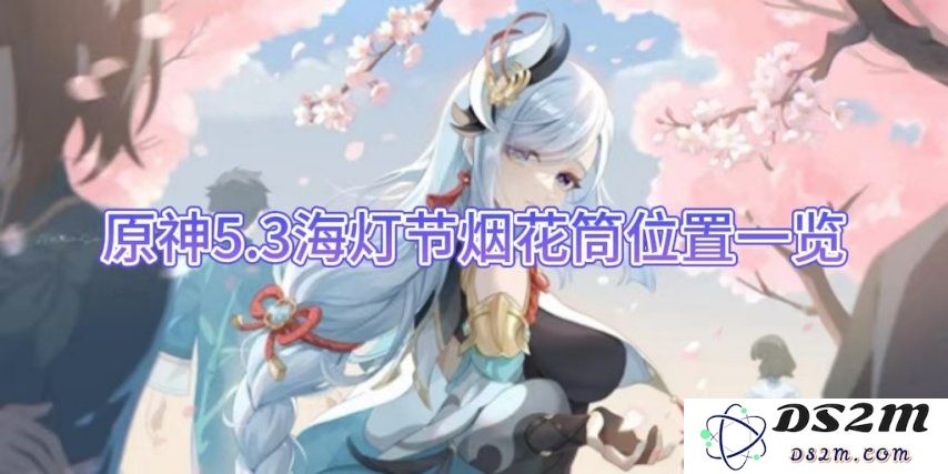 【原神】5.3海灯节烟花筒位置一览：让你的冒险更加精彩的秘密？ 熏风习习的魅力