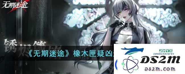 无期迷途橡木匣疑凶追影怎么玩-橡木匣疑凶追影游戏攻略详解与打法技巧分享