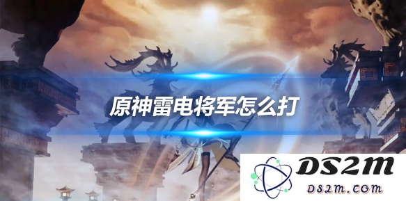 雷电将军怎么打？雷电将军打法通关攻略：让你神操作！ 轻松击败！