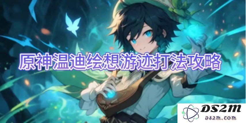 【原神手游】温迪绘想游迹打法攻略：手把手教你轻松过关！最强技巧解析