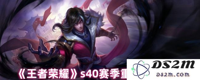 《王者荣耀》s40赛季重做英雄介绍：重塑经典，谁能逆风翻盘？
